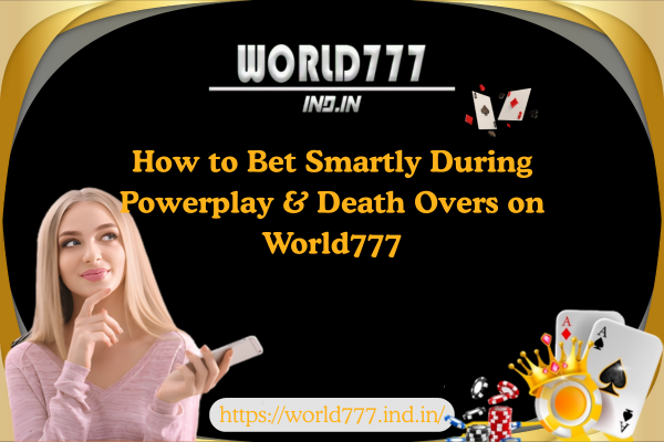 How to Bet Smartly During Powerplay & Death Overs on World777